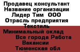 Продавец-консультант › Название организации ­ Лидер Тим, ООО › Отрасль предприятия ­ Текстиль › Минимальный оклад ­ 20 000 - Все города Работа » Вакансии   . Тюменская обл.,Тюмень г.